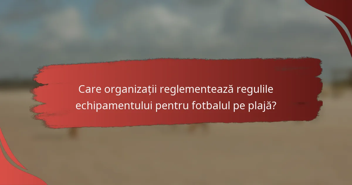 Care organizații reglementează regulile echipamentului pentru fotbalul pe plajă?