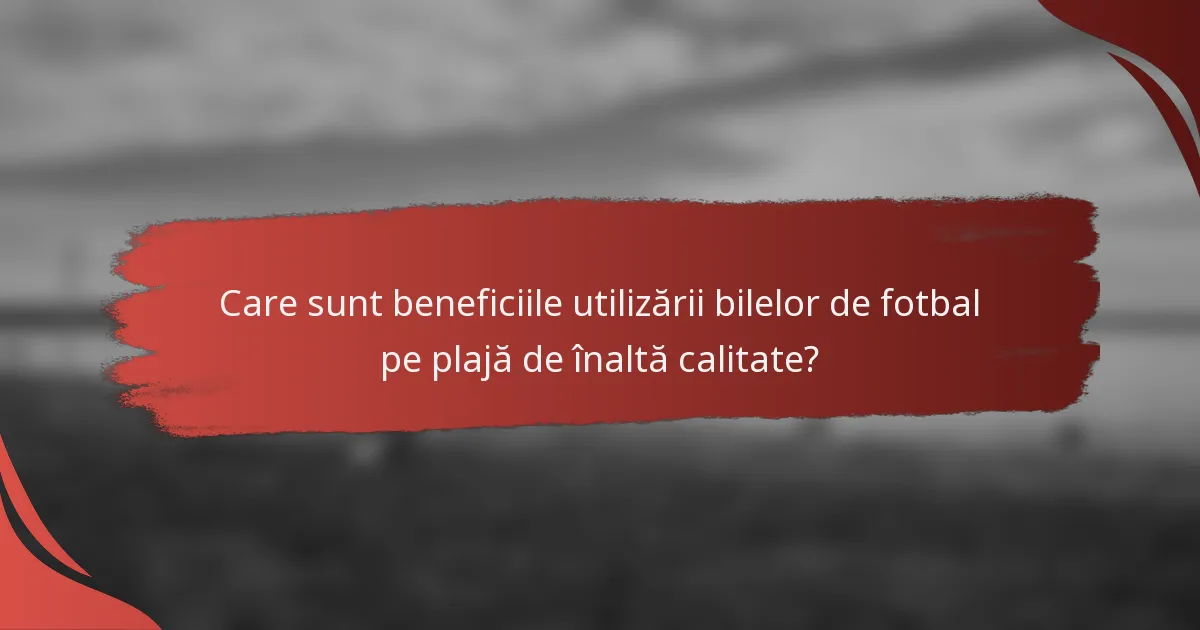 Care sunt beneficiile utilizării bilelor de fotbal pe plajă de înaltă calitate?