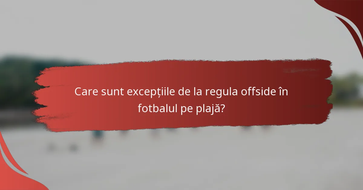 Care sunt excepțiile de la regula offside în fotbalul pe plajă?
