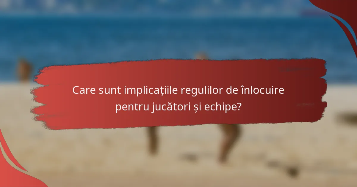 Care sunt implicațiile regulilor de înlocuire pentru jucători și echipe?