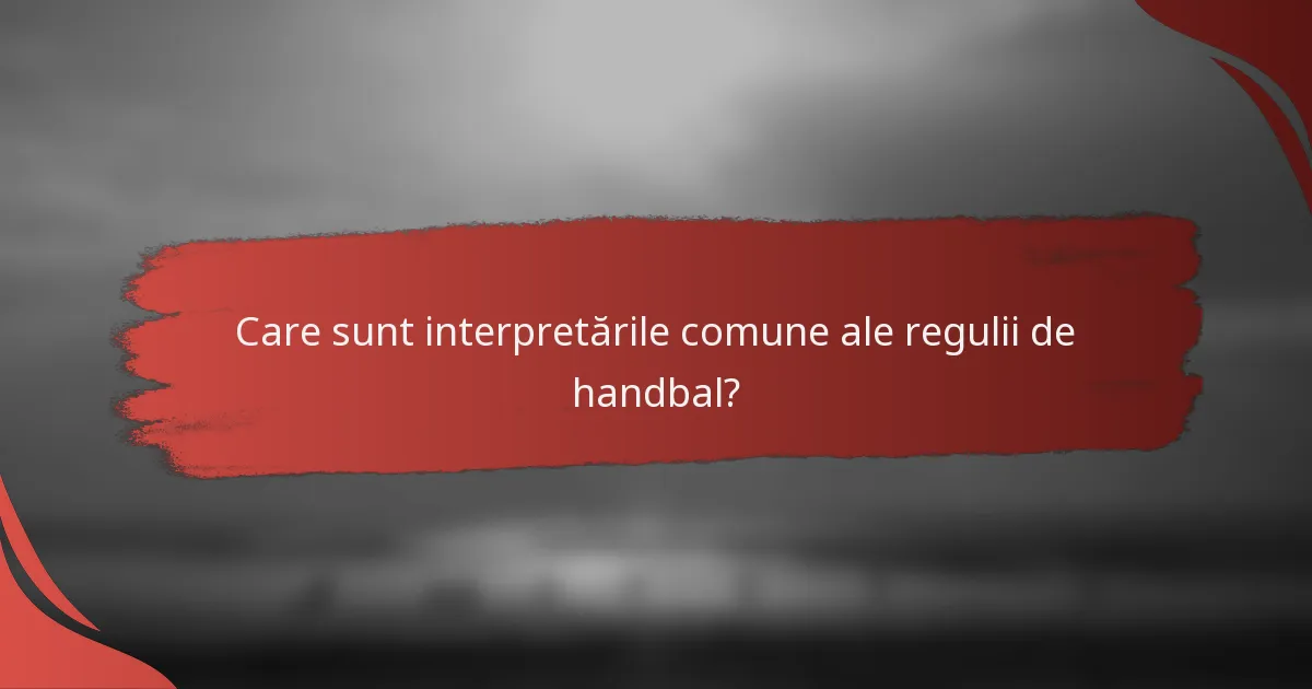 Care sunt interpretările comune ale regulii de handbal?