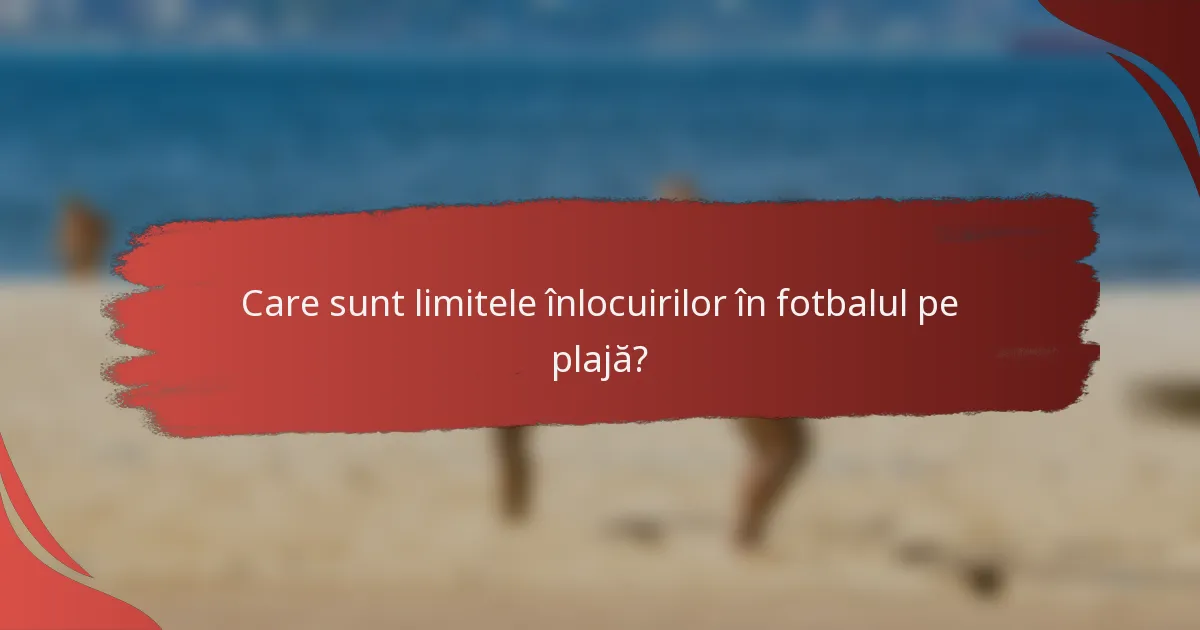 Care sunt limitele înlocuirilor în fotbalul pe plajă?