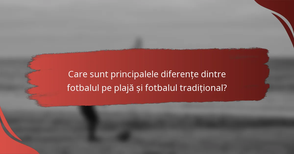 Care sunt principalele diferențe dintre fotbalul pe plajă și fotbalul tradițional?