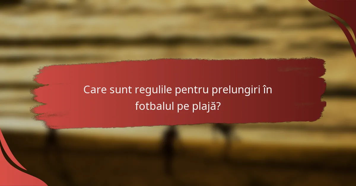 Care sunt regulile pentru prelungiri în fotbalul pe plajă?