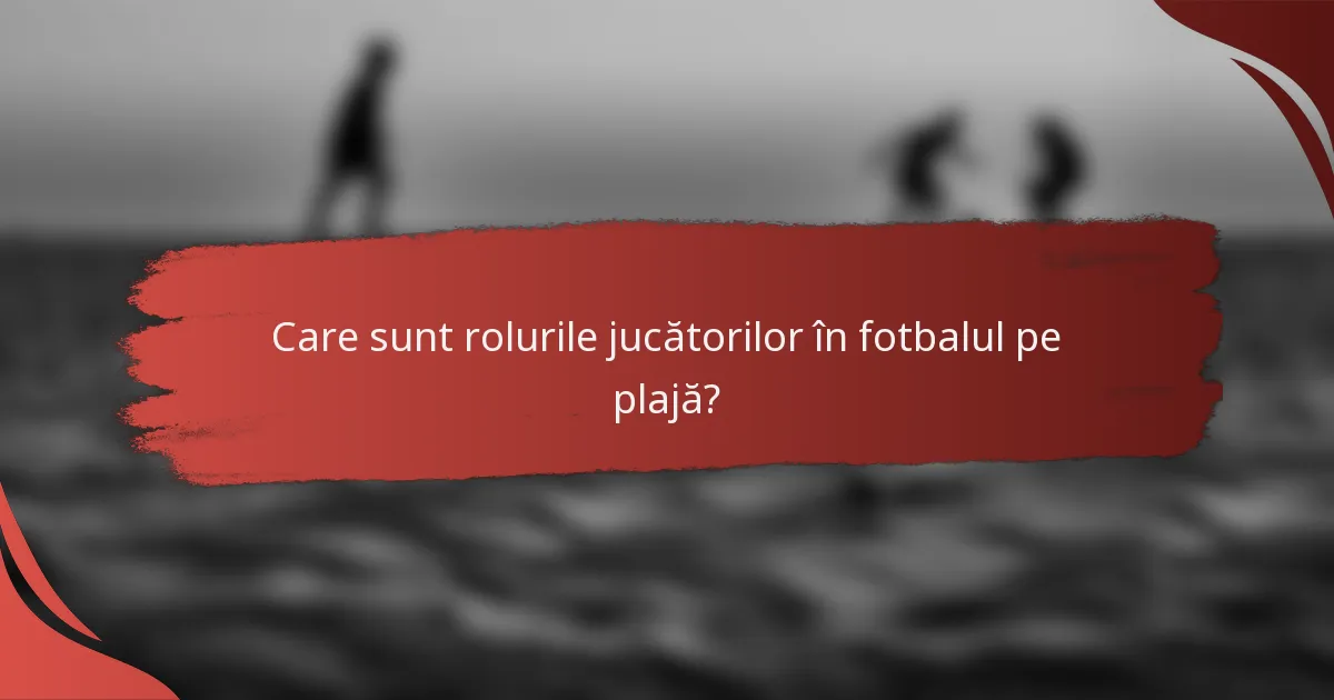 Care sunt rolurile jucătorilor în fotbalul pe plajă?