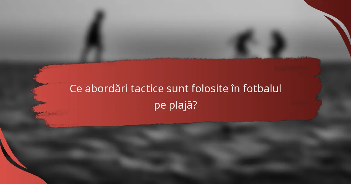 Ce abordări tactice sunt folosite în fotbalul pe plajă?