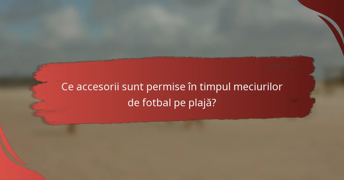 Ce accesorii sunt permise în timpul meciurilor de fotbal pe plajă?