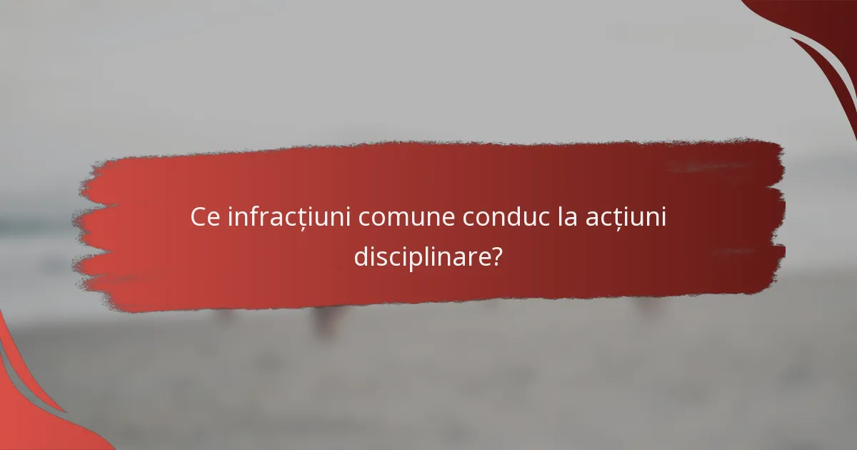 Ce infracțiuni comune conduc la acțiuni disciplinare?