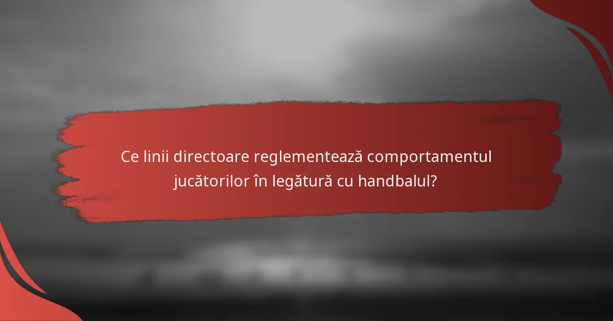 Ce linii directoare reglementează comportamentul jucătorilor în legătură cu handbalul?
