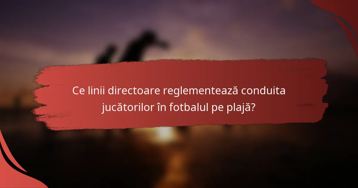 Ce linii directoare reglementează conduita jucătorilor în fotbalul pe plajă?