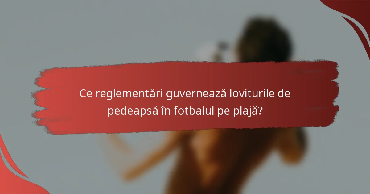 Ce reglementări guvernează loviturile de pedeapsă în fotbalul pe plajă?