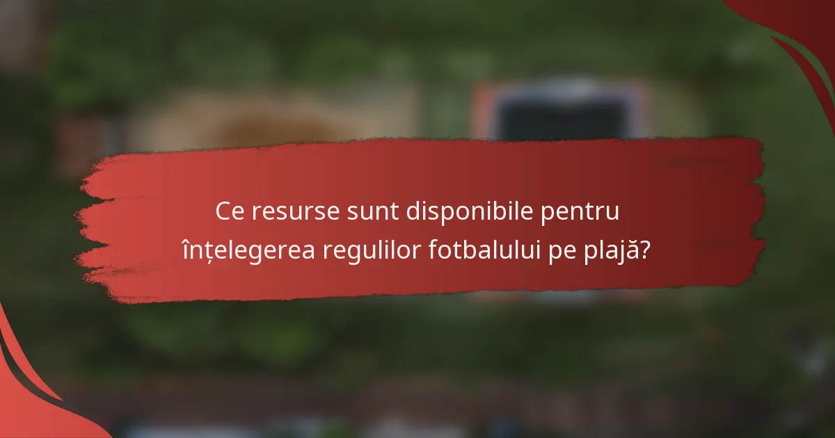Ce resurse sunt disponibile pentru înțelegerea regulilor fotbalului pe plajă?