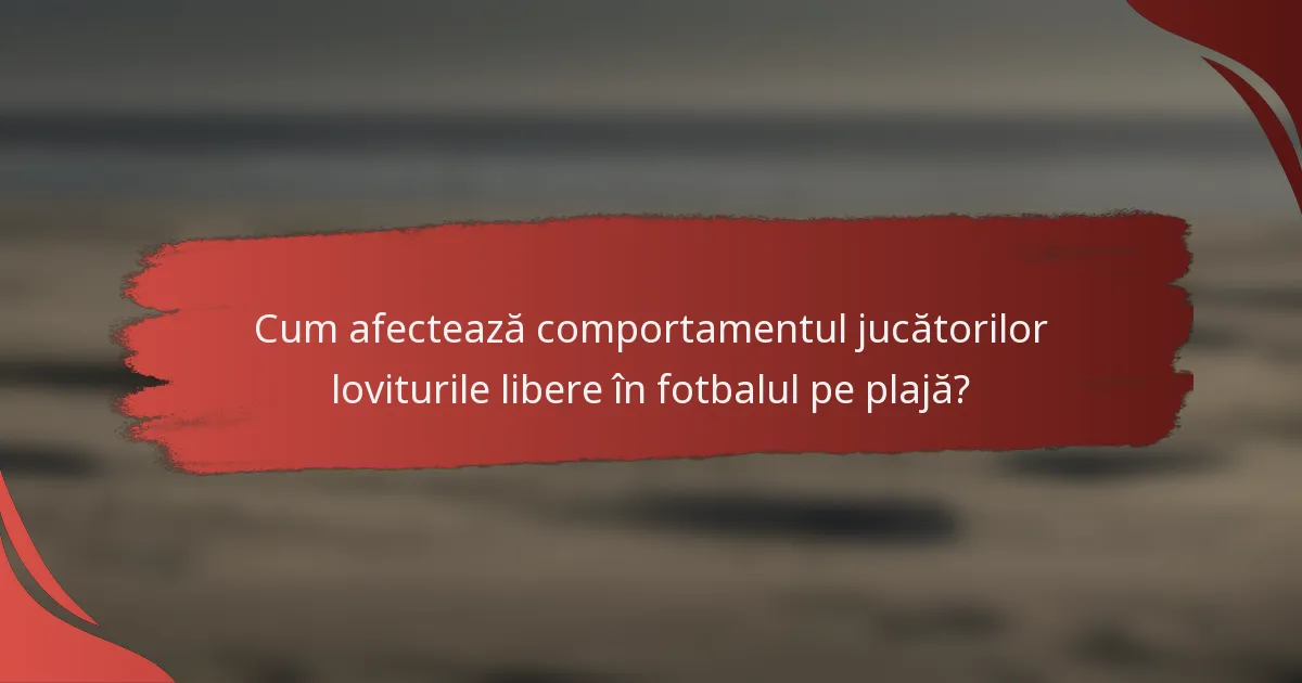 Cum afectează comportamentul jucătorilor loviturile libere în fotbalul pe plajă?