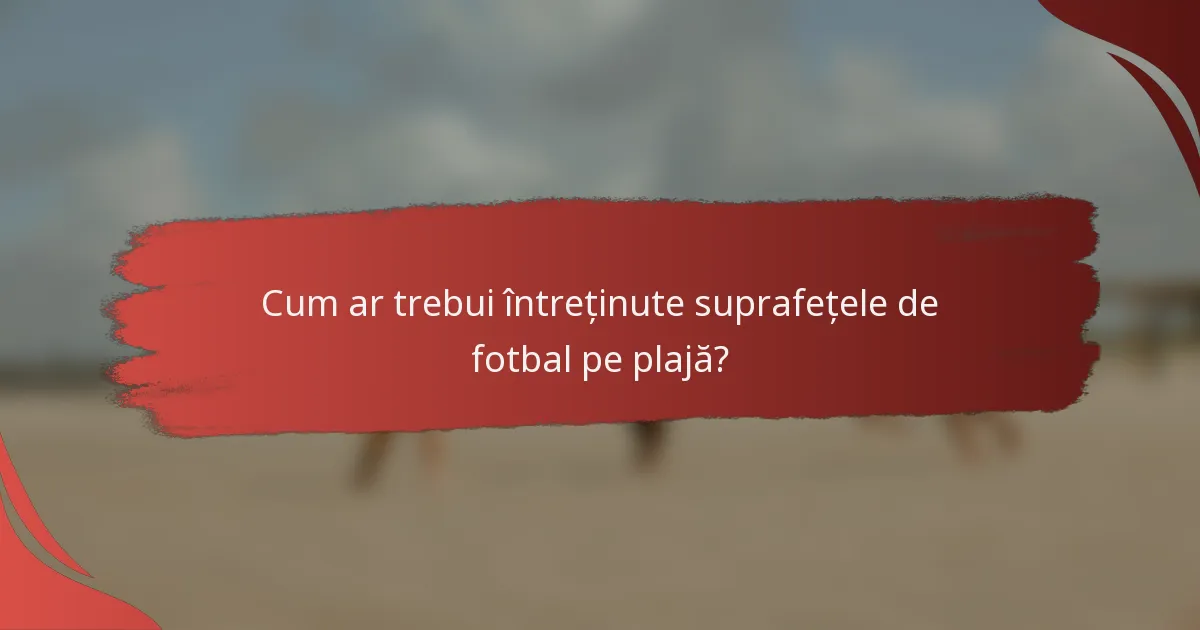 Cum ar trebui întreținute suprafețele de fotbal pe plajă?