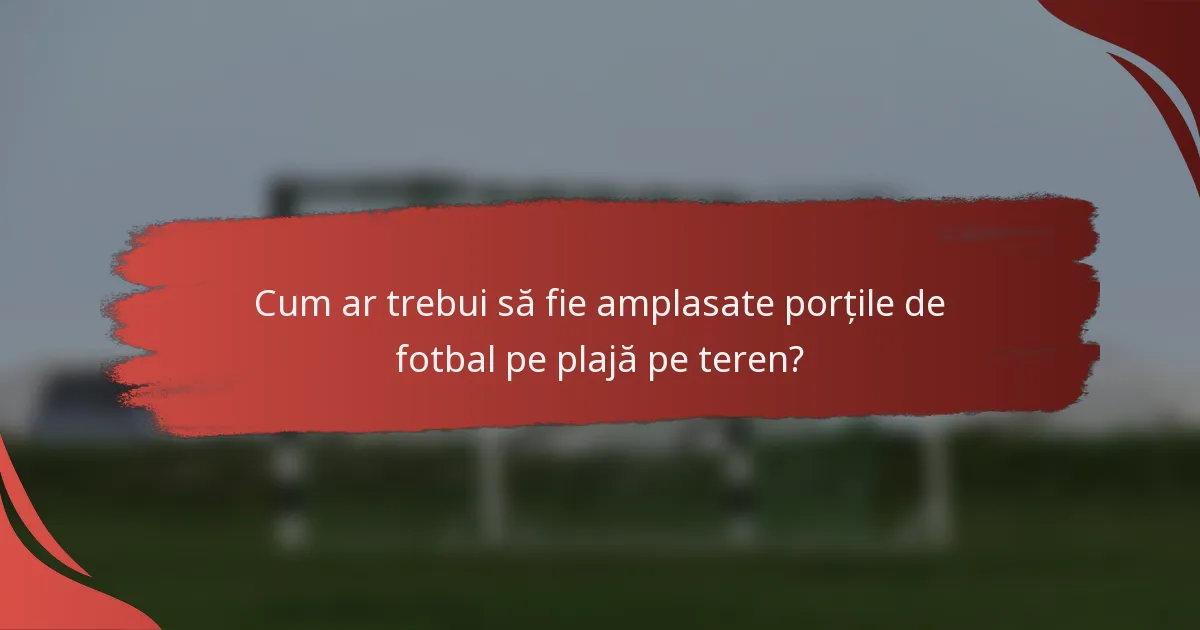 Cum ar trebui să fie amplasate porțile de fotbal pe plajă pe teren?