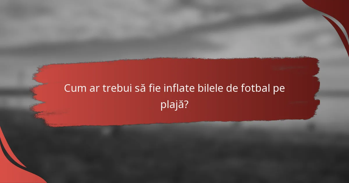 Cum ar trebui să fie inflate bilele de fotbal pe plajă?