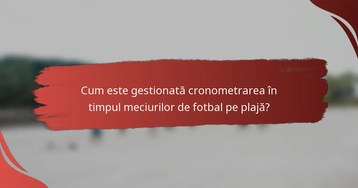 Cum este gestionată cronometrarea în timpul meciurilor de fotbal pe plajă?