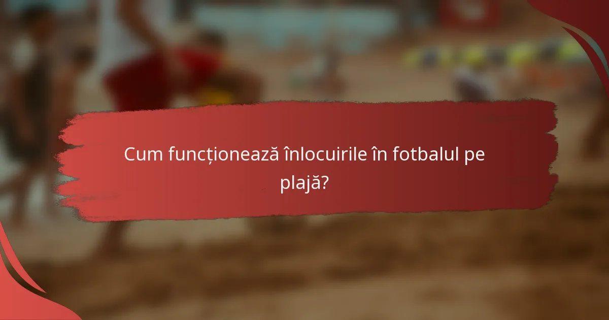 Cum funcționează înlocuirile în fotbalul pe plajă?
