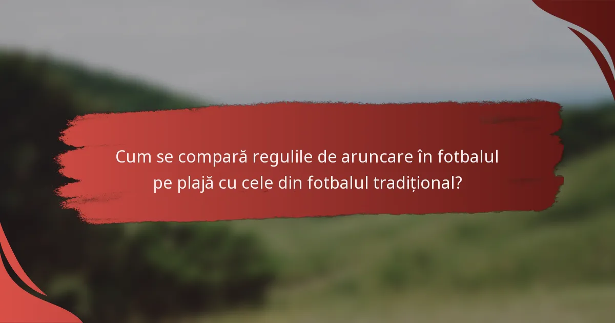 Cum se compară regulile de aruncare în fotbalul pe plajă cu cele din fotbalul tradițional?