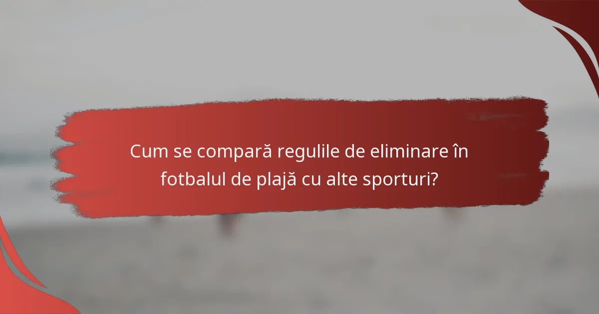 Cum se compară regulile de eliminare în fotbalul de plajă cu alte sporturi?