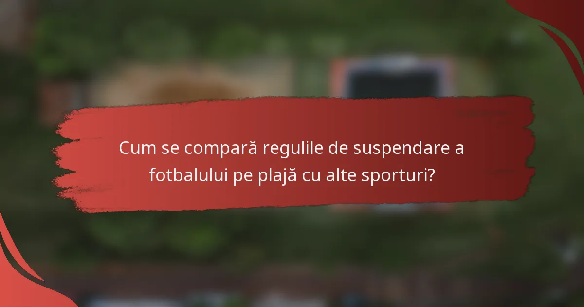 Cum se compară regulile de suspendare a fotbalului pe plajă cu alte sporturi?