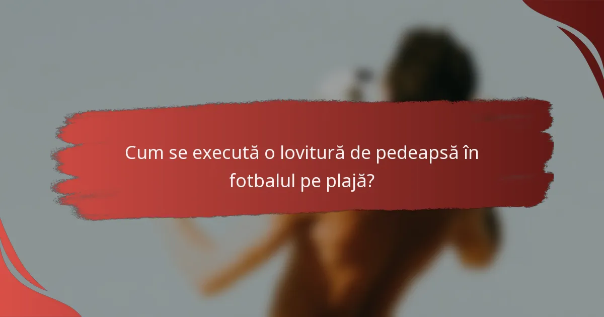 Cum se execută o lovitură de pedeapsă în fotbalul pe plajă?