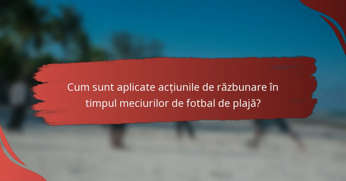 Cum sunt aplicate acțiunile de răzbunare în timpul meciurilor de fotbal de plajă?