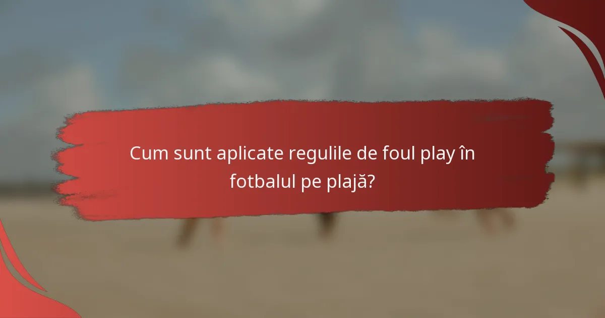 Cum sunt aplicate regulile de foul play în fotbalul pe plajă?